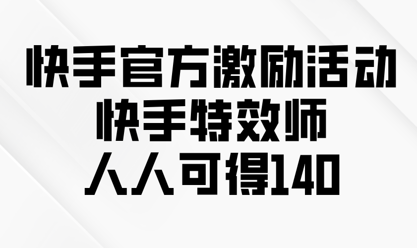 快手官方激励活动-快手特效师，人人可得140_超次元库