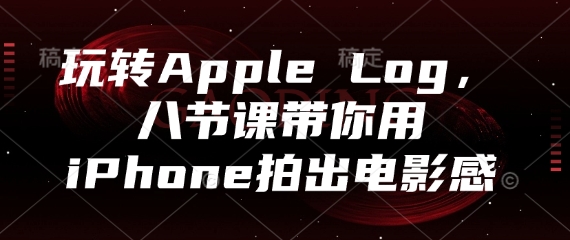玩转Apple Log，八节课带你用iPhone拍出电影感_超次元库