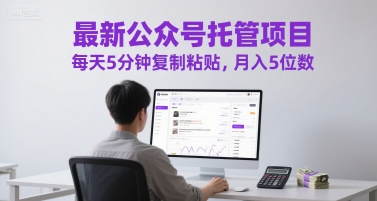 最新公众号托管项目，每天5分钟复制粘贴，月入5位数【揭秘】_超次元库