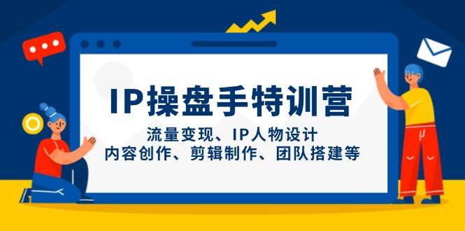 IP流量操盘手线上训练营，流量变现、IP人物设计、内容创作、剪辑、团队搭建等(更新)_超次元库