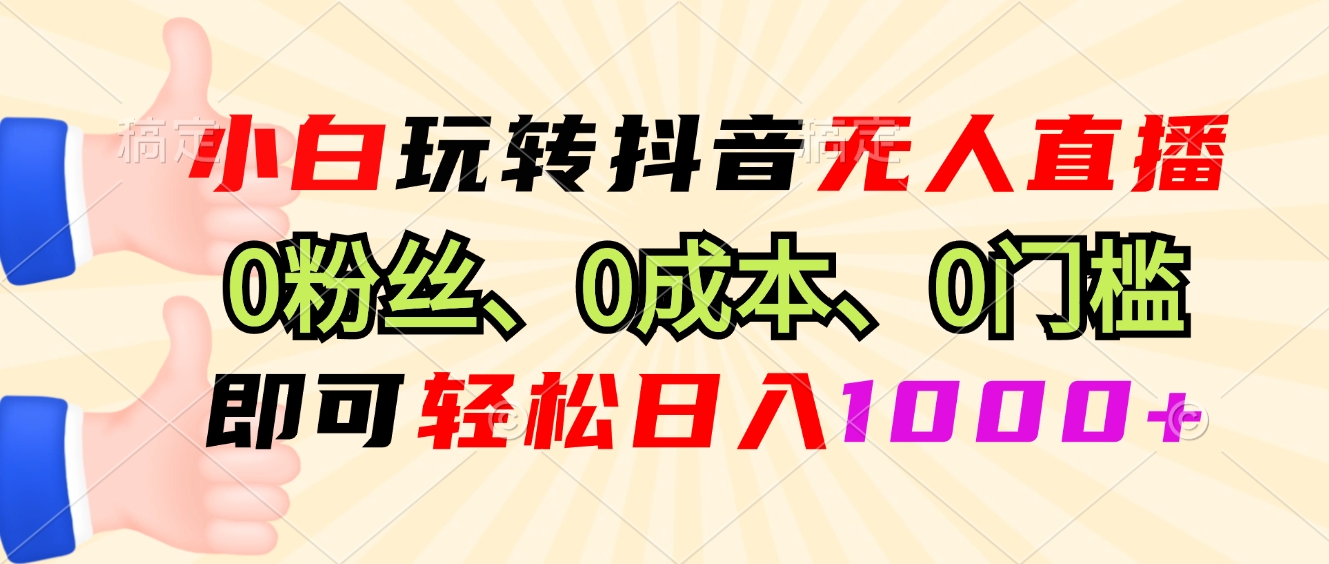 小白玩转抖音无人直播，0粉丝、0成本、0门槛，轻松日入1000+_超次元库