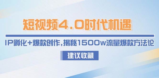 短视频4.0时代机遇：IP孵化+爆款创作，揭秘1500w流量爆款方法论_超次元库