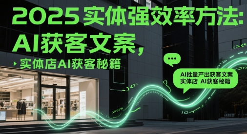 2025实体强效率方法：AI批量产出获客文案，实体店AI获客秘籍_超次元库