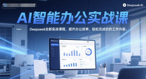 AI智能办公实战课，Deepseek全新实战课程，提升办公效率，轻松完成你的工作内容_超次元库