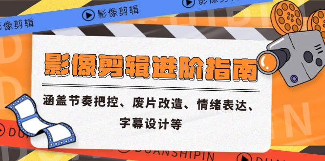 影像剪辑进阶指南，涵盖节奏把控、废片改造、情绪表达、字幕设计等_超次元库