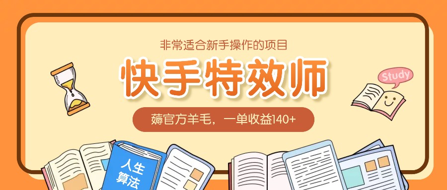 非常适合新手操作的项目：快手特效师，薅官方羊毛，一单收益140+_超次元库