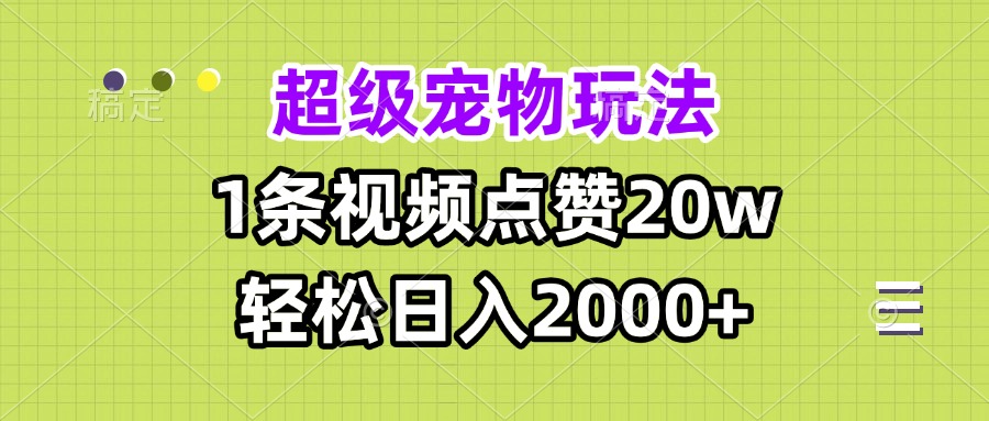 超级宠物视频玩法，1条视频点赞20w，轻松日入2000+_超次元库
