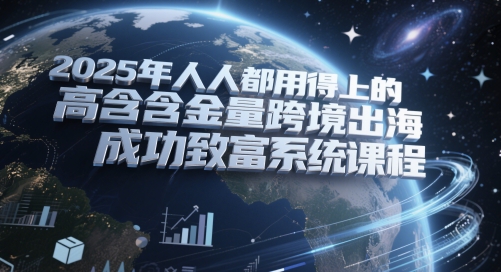 2025年人人都用得上的高含金量跨境出海成功致富系统课程_超次元库