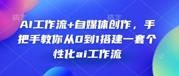 AI工作流+自媒体创作，手把手教你从0到1搭建一套个性化ai工作流_超次元库