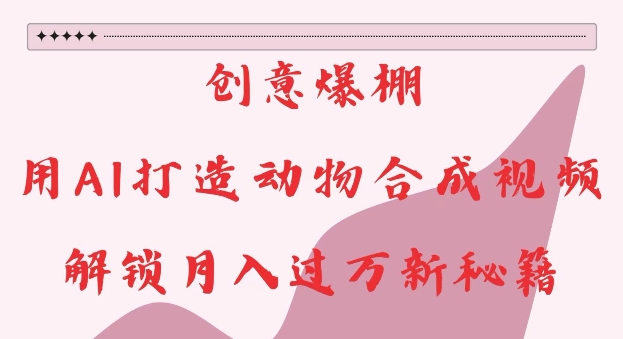 创意爆棚，用AI打造动物合成视频，解锁月入过W新秘籍【揭秘】_超次元库