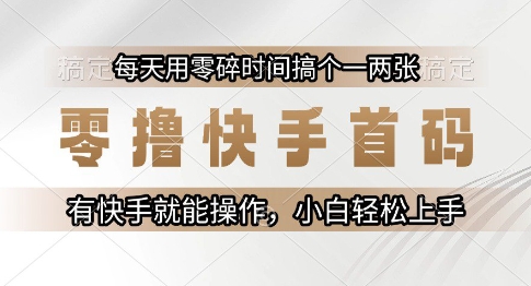 零撸快手首码，每天用零碎时间搞个一两张，有快手就能操作小白轻松上手【揭秘】_超次元库