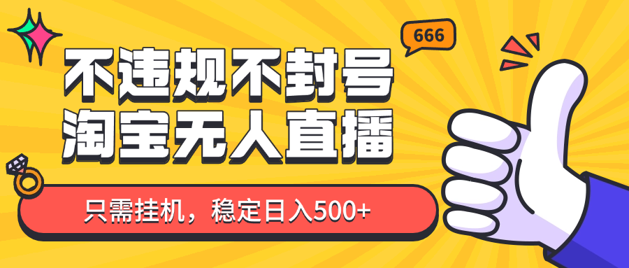 淘宝无人直播最新玩法，不违规不封号，只需挂机，稳定日入500+，新手也能当天开单！_超次元库