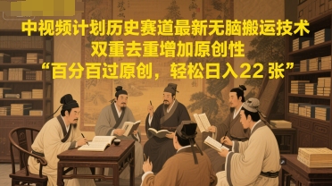 中视频计划历史赛道最新无脑搬运技术，双重去重增加原创性，百分百过原创，轻松日入2张_超次元库