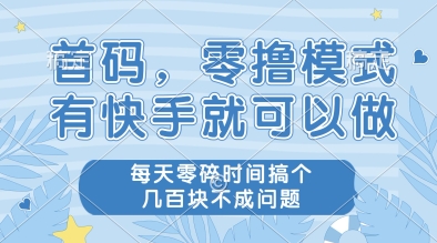 首码，零撸模式，有快手就可以做，每天零碎时间搞个几张不成问题【揭秘】_超次元库
