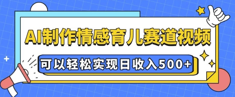 AI 制作情感育儿赛道视频，可以轻松实现日收入5张【揭秘】_超次元库