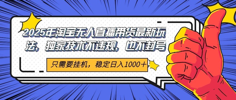 2025年淘宝无人直播带货 独家核心技术,不违规不封号,当天开播见收益1000+-超次元库 2025年淘宝无人直播带货 独家核心技术,不违规不封号,当天开播见收益1000+-超次元库