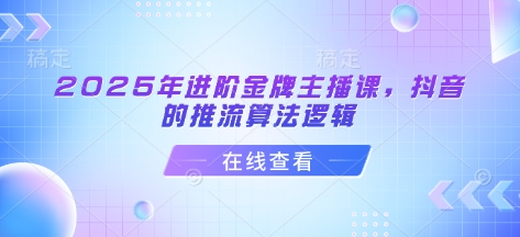 2025年进阶金牌主播课，抖音的推流算法逻辑_超次元库