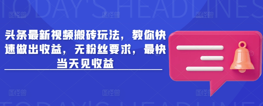 头条最新视频搬砖玩法，教你快速做出收益，无粉丝要求，最快当天见收益_超次元库