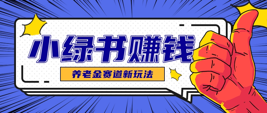 小绿书养老金赛道赚钱思路，利用业余时间轻松操作月入千元的副业项目_超次元库