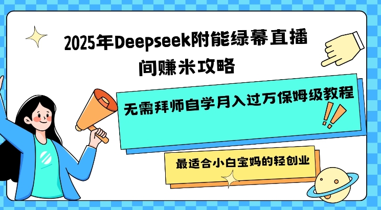 2025年Deepseek附能绿幕直播间挣米攻略无需拜师自学月入过W保姆级教程，最适合小白宝妈的轻创业_超次元库