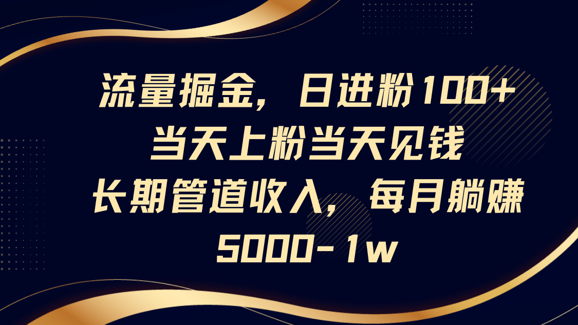流量掘金，日进粉100+,当天上粉当天见钱，长期管道收入，每月躺赚5000-1w_超次元库