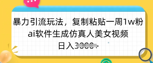 暴力引流玩法，复制粘贴一周1w粉，ai软件生成仿真人美女视频，日入多张_超次元库
