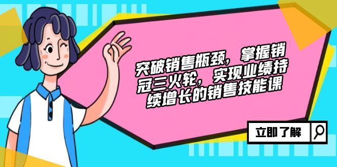 突破销售瓶颈，掌握销冠三火轮，实现业绩持续增长的销售技能课_超次元库