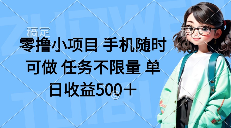 零撸小项目 手机随时可做 任务不限量 单日收益500＋_超次元库
