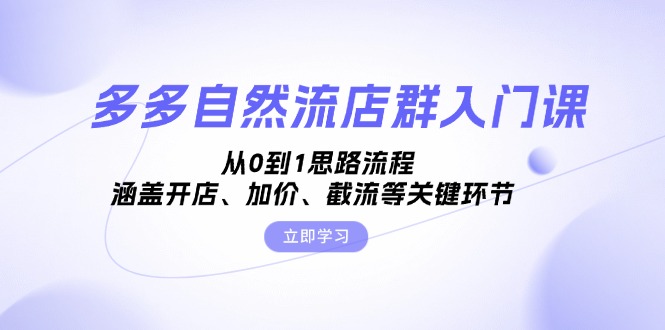 多多自然流店群入门课，从0到1思路流程，涵盖开店、加价、截流等关键环节_超次元库