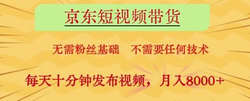 京东短视频带货，无需粉丝基础，不需要任何技术，每天十分钟发布视频，月入8k【揭秘】_超次元库