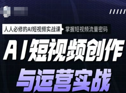 AI短视频创作与运营实战课程，人人必修的AI短视频实战课，掌握短视频流量密码_超次元库