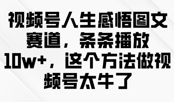 视频号人生感悟图文赛道，条条播放10w+，这个方法做视频号太牛了_超次元库