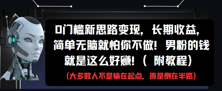 0门槛新思路变现，长期收益，简单无脑就怕你不做，男粉的钱就是这么好挣(附教程)_超次元库