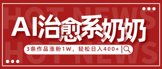 AI治愈系老奶奶情感赛道，3条作品涨粉1W+，小白轻松日入4张+_超次元库