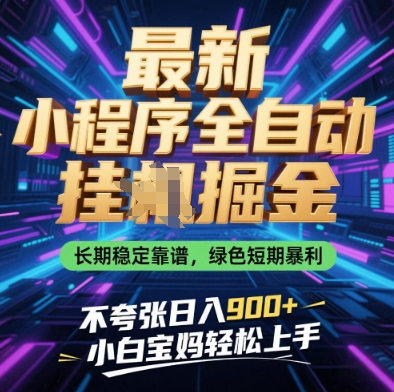 最新小程序全自动挂G掘金，长期稳定靠谱，绿色短期暴利不夸张日入9张，小白宝妈轻松上手【揭秘】_超次元库