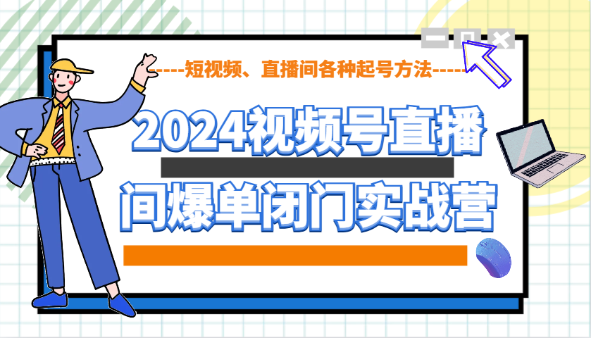 2024视频号直播间爆单闭门实战营，教你如何做视频号，短视频、直播间各种起号方法_超次元库