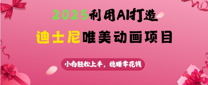 2025利用AI打造迪士尼唯美动画项目，小白轻松上手，稳挣零花钱_超次元库