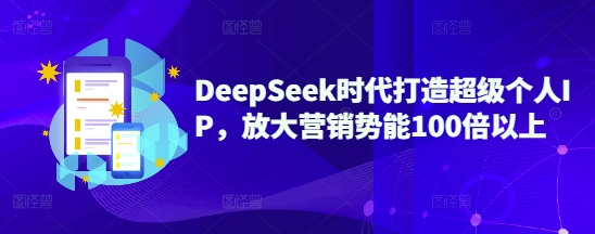 DeepSeek时代打造超级个人IP，放大营销势能100倍以上_超次元库