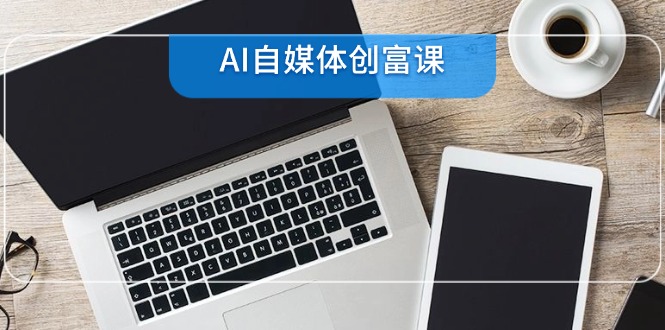 AI自媒体创富课，账号准备到直播带货，零基础22项技能速成_超次元库