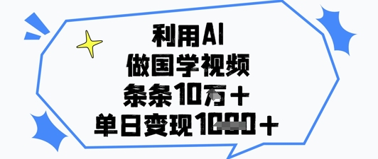 利用AI做国学视频，条条点赞10w+，单日变现1k+_超次元库