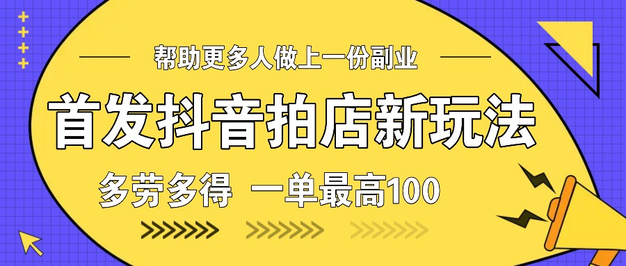 首发抖音拍店新玩法，多劳多得 一单最高100_超次元库