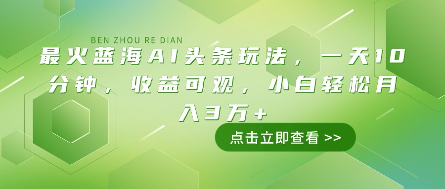 最火蓝海AI头条玩法，一天10分钟，收益可观，小白轻松月入3万+_超次元库