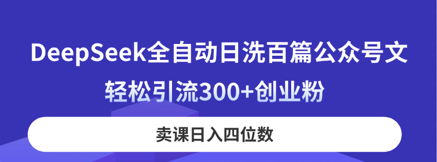 DeepSeek全自动日洗百篇公众号文，轻松引流300+创业粉，卖课日入四位数！_超次元库