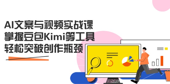 AI文案与视频实战课，掌握豆包Kimi等工具，轻松突破创作瓶颈_超次元库