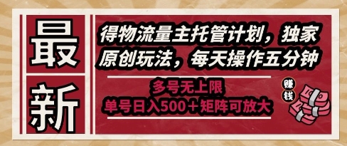 最新得物流量主托管计划，独家原创玩法，每天操作五分钟，多号无上限，单号日入5张+矩阵可放大【揭秘】_超次元库