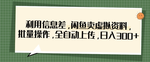 利用信息差，闲鱼卖虚拟资料，批量操作，全自动上传，日入3张_超次元库