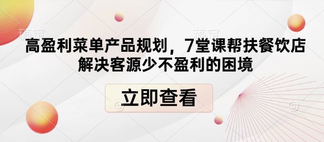 高盈利菜单产品规划，7堂课帮扶餐饮店解决客源少不盈利的困境_超次元库