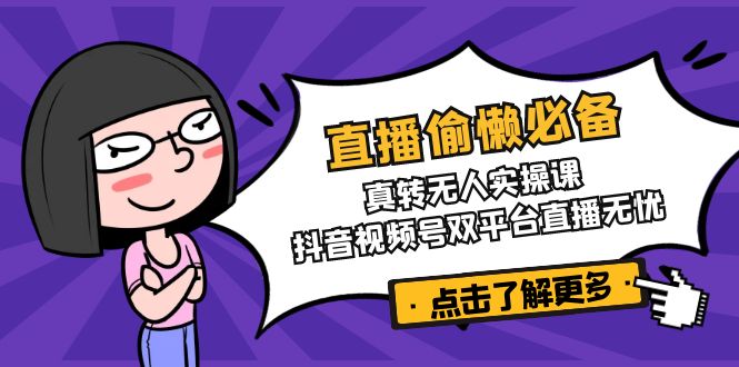 直播偷懒必备！真转无人实操课，抖音视频号双平台直播无忧_超次元库