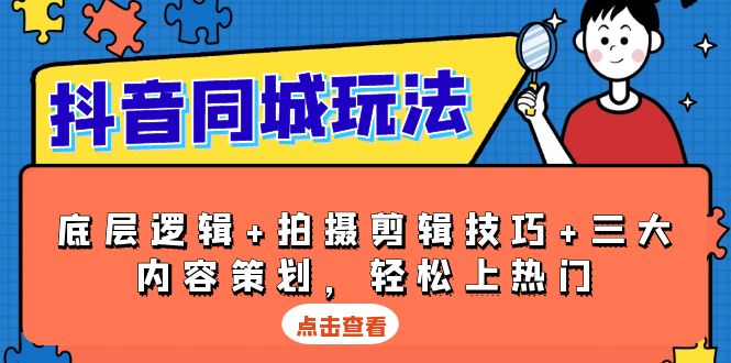 抖音 同城玩法，底层逻辑+拍摄剪辑技巧+三大内容策划，轻松上热门_超次元库