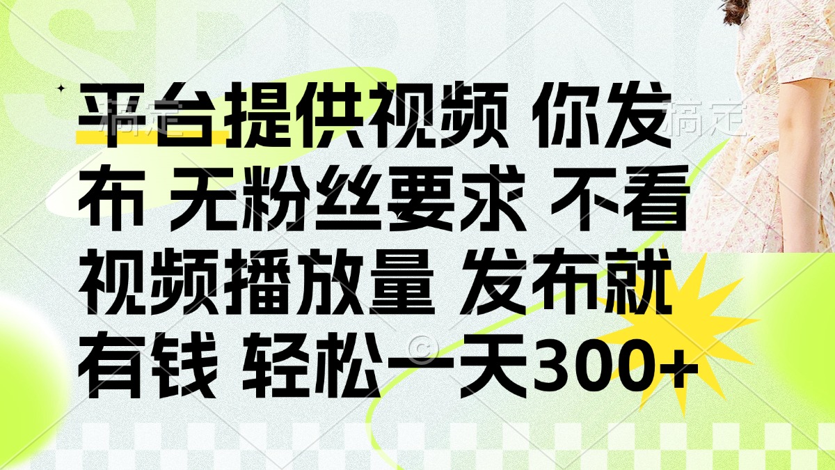 发布平台提供视频就有钱 无粉丝要求 不看视频播放量 发布就有钱 一天300+_超次元库